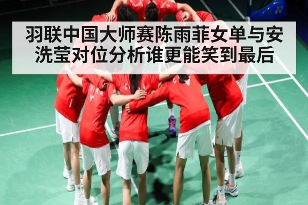 羽联中国大师赛陈雨菲女单与安洗莹对位分析谁更能笑到最后