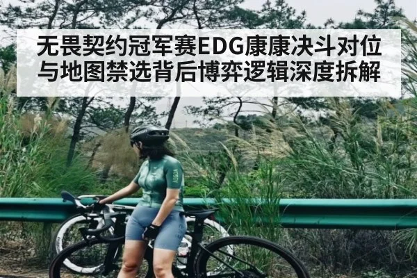 无畏契约冠军赛EDG康康决斗对位与地图禁选背后博弈逻辑深度拆解